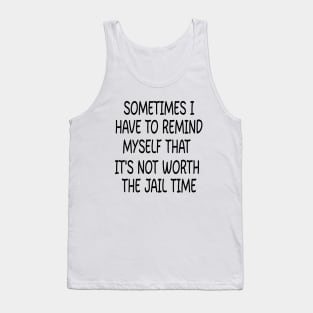 sometimes i have to remind myself that it's not worth the jail time Tank Top